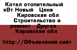 Котел отопительный 50 кВт Новый › Цена ­ 75 000 - Кировская обл. Строительство и ремонт » Другое   . Кировская обл.